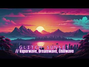 ＧＬＩＴＣＨ ＳＵＮＳＥＴ // Vaporwave, Dreamwave, Chillwave