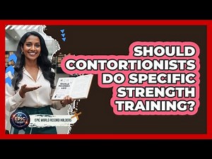 Should Contortionists Do Specific Strength Training? - Epic World Record Holders