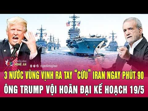 Thời sự 19/5: 3 nước vùng Vịnh ra tay “cứu” Iran ngay phút 90, ông Trump vội hoãn đại kế hoạch 19/5