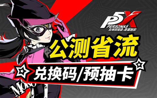 【P5X】公测前必看信息！前瞻直播总结 预抽卡怎么选？兑换码总结