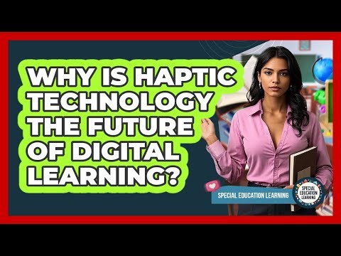 Why Is Haptic Technology The Future Of Digital Learning? - Special Education Learning