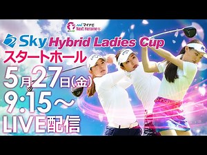 【5/27(金)9時15分〜YouTubeLIVE配信 前半戦】マイナビネクストヒロインゴルフツアー第4戦 Sky Hybrid Ladies Cup スタートホールLIVE