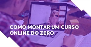 Como montar um curso online do zero: 12 passos essenciais