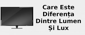 Care este diferența dintre lumen și lux 📺