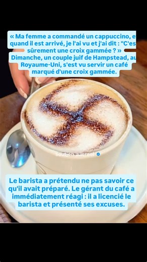 J’ose soutenir Israël,et vous? on Instagram: "🇬🇧« Ma femme a commandé un cappuccino, et quand il est arrivé, je l’ai vu et j’ai dit : « C’est sûrement une croix gammée ? » Dimanche, un couple juif de Hampstead, au Royaume-Uni, s’est vu servir un café marqué d’une croix gammée. Le barista a prétendu ne pas savoir ce qu’il avait préparé. Le gérant du café a immédiatement réagi : il a licencié le barista et présenté ses excuses."