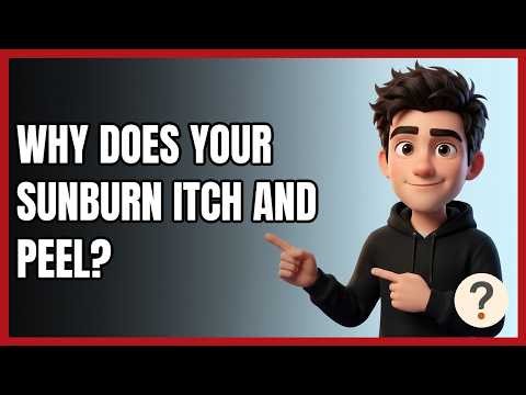 Why Does Your Sunburn Itch and Peel?