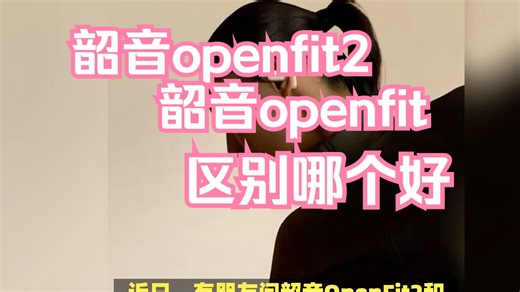 韶音openfit2和1代全面对比，韶音openfit2和openfit区别评测，哪个好？谁更值得买？