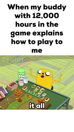 When my buddy with 12,000 hours in the game explains how to play to me