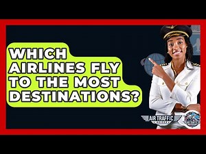 Which Airlines Fly To The Most Destinations? - Air Traffic Insider
