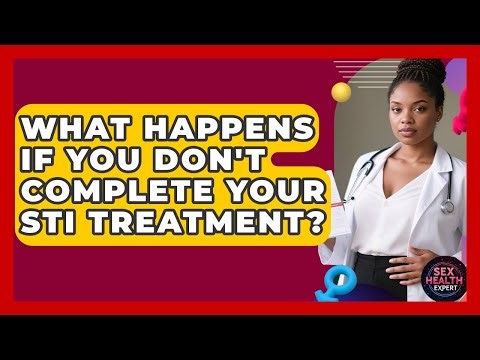 What Happens If You Don't Complete Your STI Treatment? - Sex Health Expert