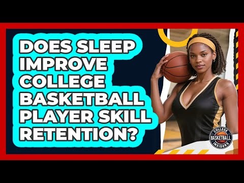 Does Sleep Improve College Basketball Player Skill Retention? - College Basketball Insiders