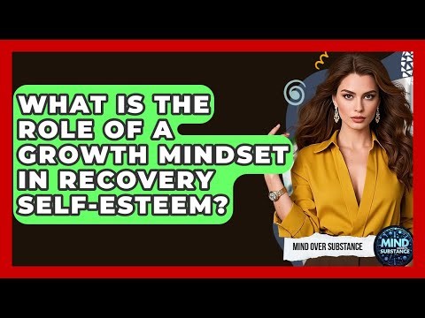 What Is The Role Of A Growth Mindset In Recovery Self-esteem? - Mind Over Substance