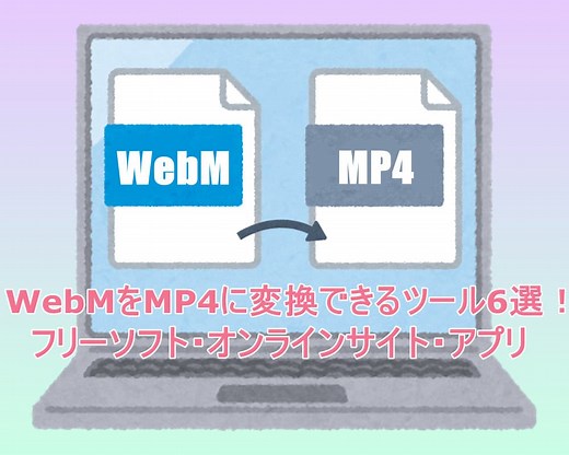 WebMをMP4に変換できるツール6選を紹介！無劣化で変換可能なフリーソフト・オンラインサイト・アプリ！
