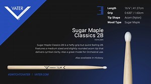 The Vater Sugar Maple Classics 2B has a hefty grip, but is a quick-feeling 2B. Features a medium-sized and slightly rounded acorn tip that delivers cymbal clarity. Also a great model for Orchestral use. Also available in Hickory. VSMC2BN Grip: 0.630" | 1.60cm Length: 16 1/4" | 41.27cm Tip: Acorn Wood Type: Sugar Maple Product Link: https://www.vater.com/product/981854 The tip of a drumstick impacts the sound more than any other factor. A small tip will give you a bright, clean sound on the cymba
