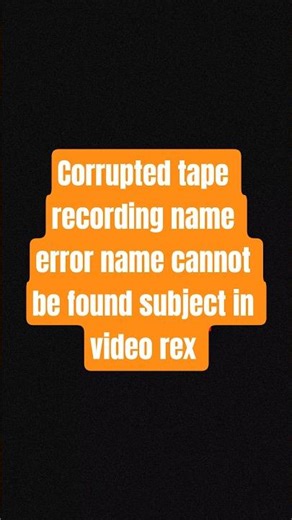 Corrupted tape recording name error name cannot be found subject in video rex