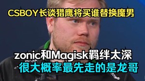 CSBOY长谈现在falcons最有可能买谁替换魔男？最先走的很大概率是龙哥！魔男和zonic绑定太深了