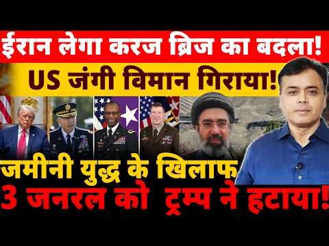 ईरान लेगा करज ब्रिज का बदला! US जंगी विमान गिराया! जमीनी युद्ध के खिलाफ 3 जनरल को ट्रम्प ने हटाया!