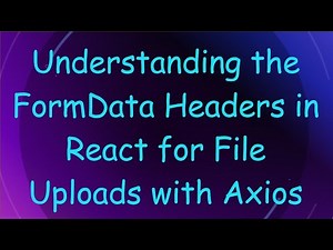 Understanding the FormData Headers in React for File Uploads with Axios