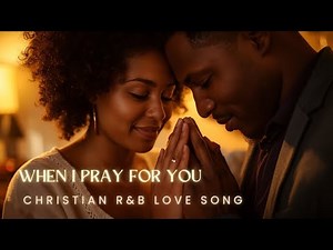 When I Pray for You — A Christian R&B Love Song About Faith and Prayer with Lyrics
