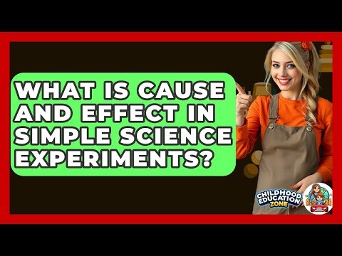 What Is Cause And Effect In Simple Science Experiments? - Childhood Education Zone