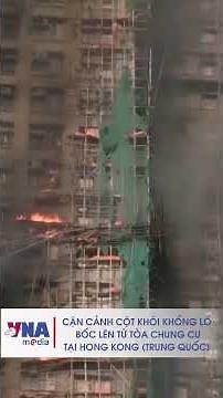 Khu chung cư ở Hong Kong (Trung Quốc) cháy như đuốc, cột khói khổng lồ bốc lên ngùn ngụt