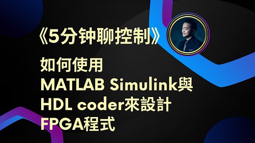 《5分钟聊控制》如何使用MATLAB Simulink与HDL coder来设计FPGA程式