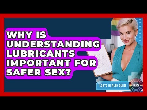 Why Is Understanding Lubricants Important For Safer Sex? - LGBTQ Health Guide