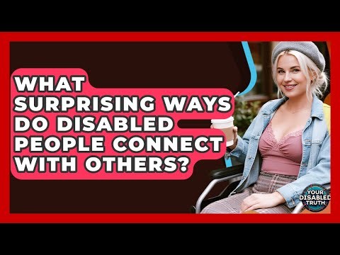 What Surprising Ways Do Disabled People Connect With Others? - Your Disabled Truth