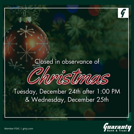 All Guaranty Bank & Trust locations will close early on Christmas Eve (Tuesday, December 24th at 1:00 pm), and will be closed all day on Wednesday, December 25th in observance of Christmas. Remember you can bank with us online any time at gnty.com! #GNTY | Guaranty Bank & Trust