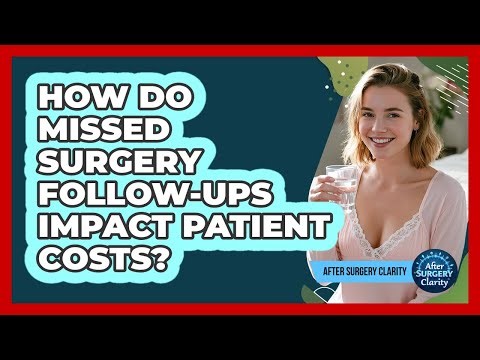 How Do Missed Surgery Follow-ups Impact Patient Costs? - After Surgery Clarity