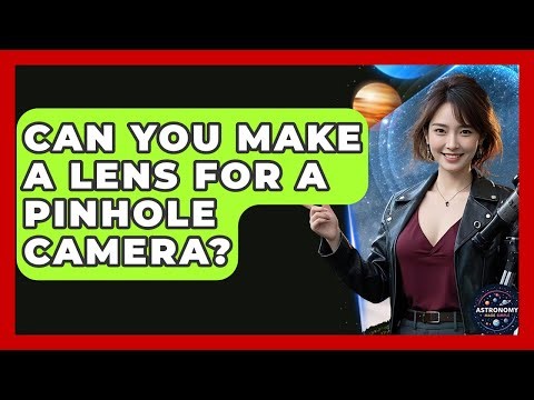 Can You Make A Lens For A Pinhole Camera? - Astronomy Made Simple