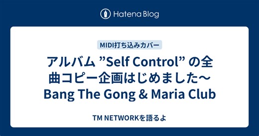 アルバム ”Self Control” の全曲コピー企画はじめました～ Bang The Gong & Maria Club - TM NETWORK を語るよ【DTM LAB のブログ】