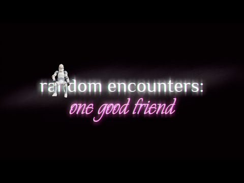 random encounters: one good friend