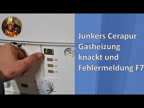 Junkers Cerapur Brennwertheizung knackt und Fehlermeldung F7