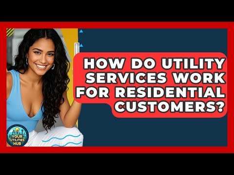 How Do Utility Services Work for Residential Customers? - Your Utilities Hub