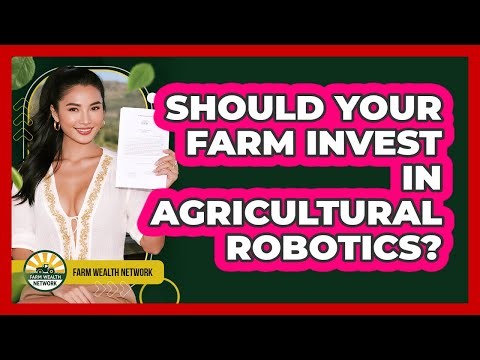 Should Your Farm Invest In Agricultural Robotics? - Farm Wealth Network