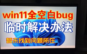 你还在考虑升级Windows11吗？Bug11全白未知bug临时解决办法，目前仍未找到问题所在！