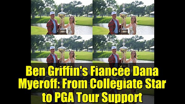 Ben Griffin's Fiancée Dana Myeroff: From Collegiate Star to PGA Tour Support