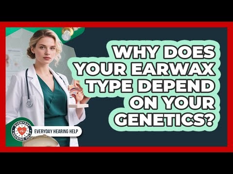 Why Does Your Earwax Type Depend On Your Genetics? - Everyday Hearing Help
