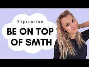 Expression: BE/STAY ON TOP OF STH