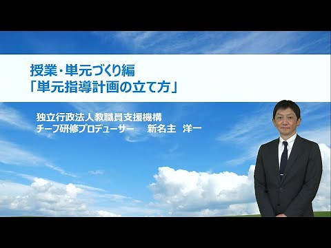 単元指導計画の立て方（独立行政法人教職員支援機構 新名主洋一）：基礎的研修シリーズ №13