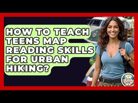 How To Teach Teens Map Reading Skills For Urban Hiking? - The Family Getaway Guide