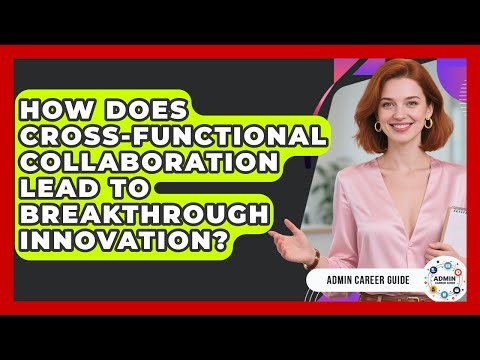 How Does Cross-functional Collaboration Lead To Breakthrough Innovation? - Admin Career Guide