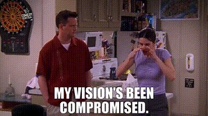 My vision's been compromised.