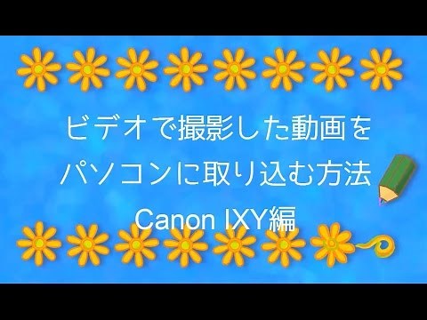 ビデオで撮った動画をパソコンに取り込む方法～キャノンIXY