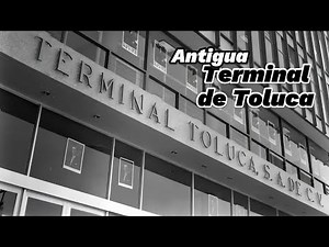 ¿Conoces la historia de la antigua Terminal de Autobuses de Toluca?