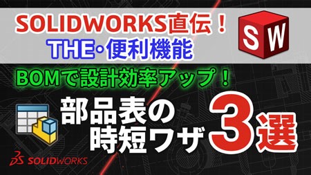 新シリーズ開始！【第１回】SOLIDWORKS 直伝！THE・便利機能｜【BOMで設計効率アップ！】部品表の時短ワザ3選
