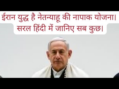 ईरान युद्ध है नेतन्याहू की नापाक योजना। सरल हिंदी में जानिए सब कुछ।