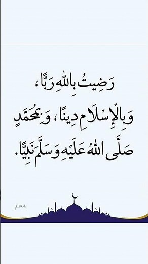 رَضِيتُ باللهِ رَبَّا وَبِالْإِسْلَامِ دِينًا وَبِمُحَمَّدٍ صَلَّى اللهُ عَلَيْهِ وَسَلَّمَ نَبِيًّا