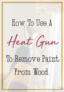 How to Use A Heat Gun To Remove Paint From Wood